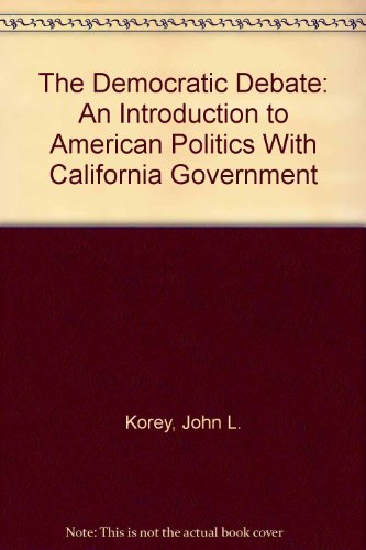 The Democratic Debate: An Introduction to American Politics With California Government (9780618442133) by Korey, John L.