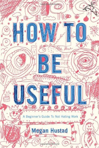 9780618713509: How to Be Useful: A Beginner's Guide to Not Hating Work