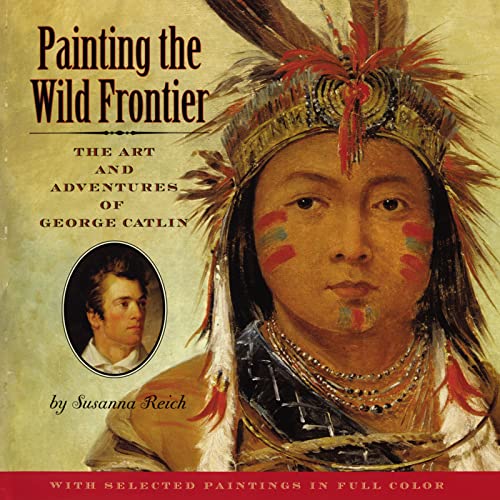 Imagen de archivo de Painting the Wild Frontier : The Art and Adventures of George Catlin a la venta por Better World Books