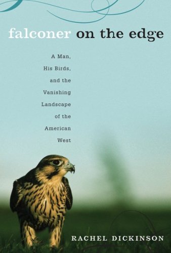 Falconer on the Edge: A Man, His Birds, and the Vanishing Landscape of the American West (9780618806232) by Dickinson, Rachel