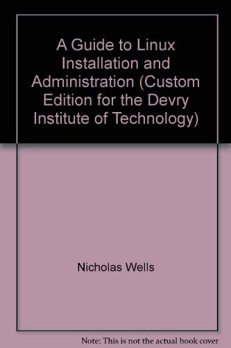 A Guide to Linux Installation and Administration (Custom Edition for theDevry Institute of Technology) (9780619034399) by Nicholas Wells