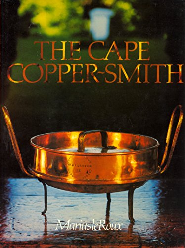 The Cape copper-smith: A survey of the Copper-Smiths who worked at the Cape of Good Hope from 166...