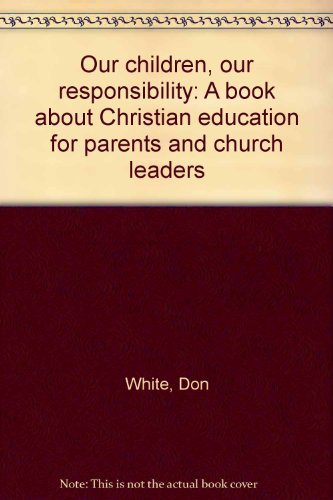 Our children, our responsibility: A book about Christian education for parents and church leaders (9780620192996) by White, Don