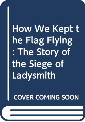 Beispielbild fr How We Kept the Flag Flying: The Story of the Siege of Ladysmith zum Verkauf von WeBuyBooks