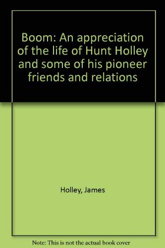 Boom - an Appreciation of the Life of Hunt Holley and Some of His Pioneer Friends and Family