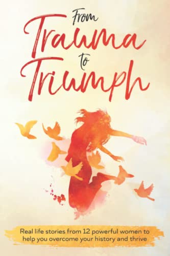 Beispielbild fr From Trauma to Triumph: Real life stories from 12 powerful women to help you overcome your history and thrive (Heal Yourself First) zum Verkauf von GF Books, Inc.