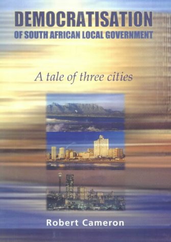 The democratisation of South African local government: A tale of three cities (9780627024238) by Cameron, Robert