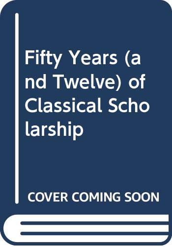 Stock image for FIFTY YEARS (AND TWELVE) OF CLASSICAL SCHOLARSHIP Being Fifty Years of Classical Scholarship. Revised with Appendices for sale by Ancient World Books