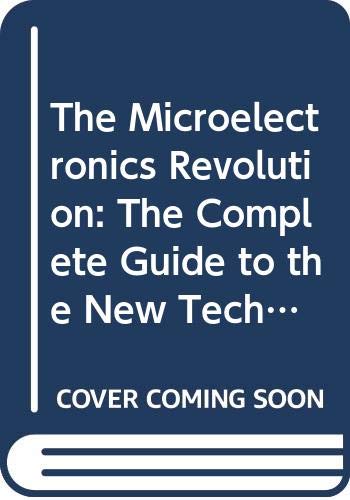 Stock image for The Microelectronics Revolution: The Complete Guide to the New Technology and Its Impact on Society for sale by Kennys Bookstore