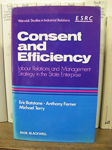 9780631135173: Consent and Efficiency: Labour Relations and Management Strategy in the State Enterprise (Warwick Studies in Industrial Relations)