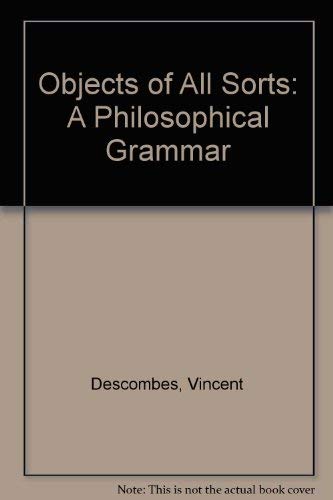 Stock image for Objects of All Sorts: A Philosophical Grammar [Nov 27, 1986] Descombes, Vincent; Scott-Fox, Lorna; Fox, L.S-. and Harding, J. M. for sale by Kell's Books