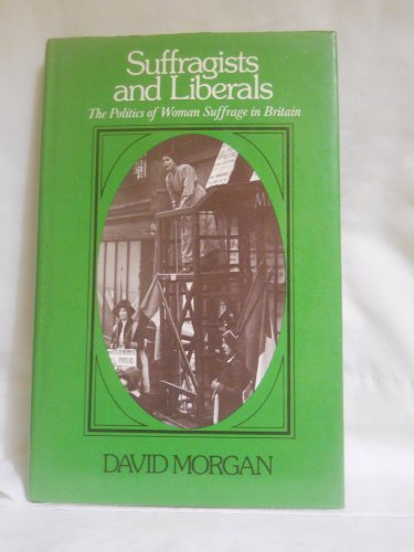 SUFFRAGISTS AND LIBERALS: POLITICS OF WOMAN SUFFRAGE IN BRITAIN