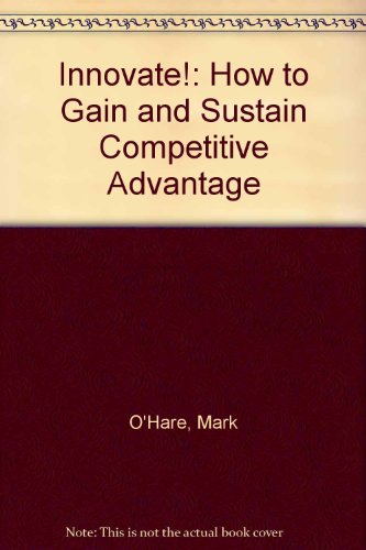 Beispielbild fr Innovate!: How to Gain and Sustain Competitive Advantage zum Verkauf von Wonder Book