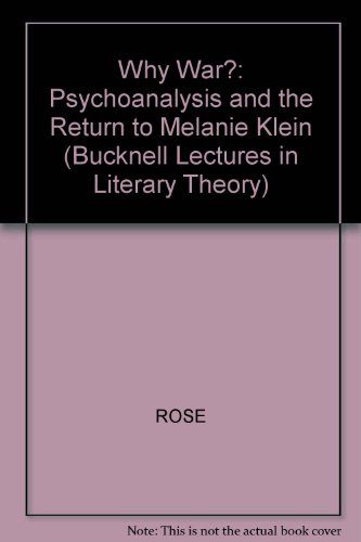 Why War?: Psychoanalysis and the Return to Melanie Klein (Bucknell Lectures in Literary Theory) Rose, Jacqueline - Rose, Jacqueline,