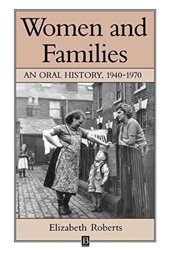 Women and Families: An Oral History, 1940-1970 (Family, Sexuality and Social Relations in Past Times) (9780631196136) by Roberts, Elizabeth