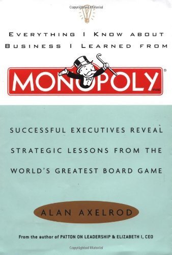 9780641620614: Everything I Know About Business I Learned From Monopoly: Successful Executives Reveal Strategic Lessons From The World's Greatest Board Game by Axelrod, Alan (2002) Hardcover