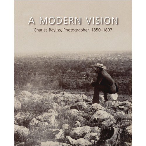 Beispielbild fr A Modern Vision: Charles Bayliss, Photographer, 1850-1897 zum Verkauf von Irish Booksellers