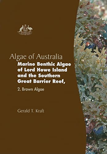 Algae of Australia: Marine Benthic Algae of Lord Howe Island and the Southern Great Barrier Reef: 2. Brown Algae (Algae of Australia Series) - Gerald T. Kraft