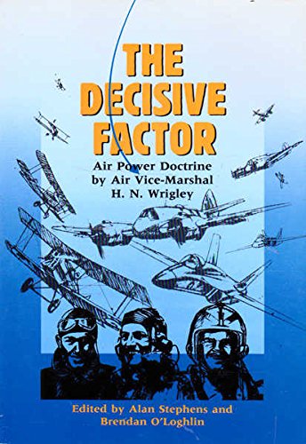 THE DECISIVE FACTOR; AIR POWER DOCTRINE BY AIR VICE-MARSHAL H.N. WRIGLEY