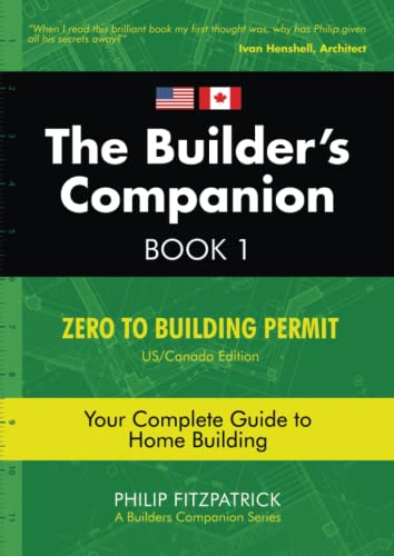 

The Builder's Companion: Zero to Building Permit, Your Complete Guide to Home Building, Book 1, US/Canada Edition