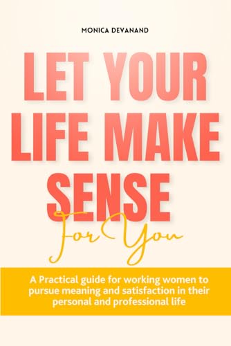 Imagen de archivo de Let Your Life Make Sense For You: A Practical Guide for Working Women to Pursue Meaning and Satisfaction in their Personal and Professional Life a la venta por Books Unplugged