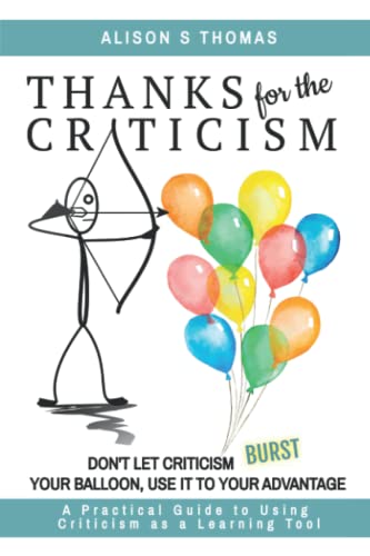 Stock image for Thanks For The Criticism: Don't Let Criticism Burst Your Balloon, Use it to Your Advantage. A Practical Guide to Using Criticism as a Learning Tool for sale by GF Books, Inc.