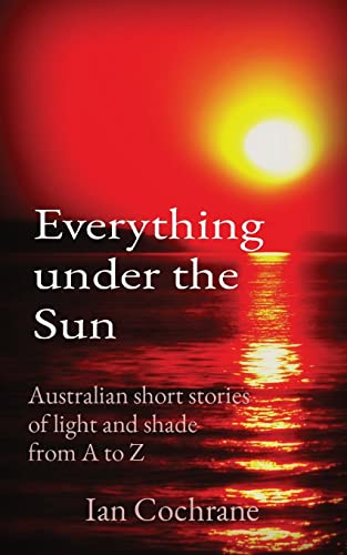 Imagen de archivo de Everything under the Sun: Australian short stories of light and shade from A to Z a la venta por GreatBookPrices
