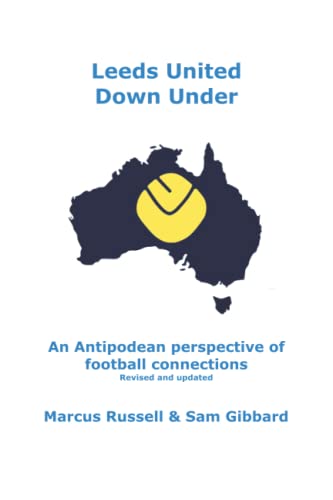 9780645523812: Leeds United Down Under: An Antipodean perspective of football connections... revised and updated