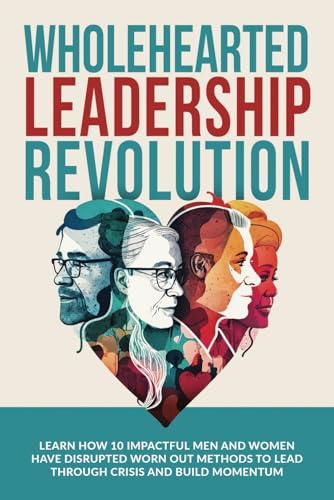 9780645846966: Wholehearted Leadership Revolution: Learn How 10 Impactful Men and Women Have Disrupted Worn Out Methods to Lead Through Crisis and Build Momentum