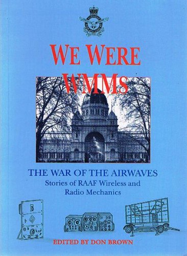 We Were the WMMs. The War of the Airwaves. Stories of RAAF Wirelss and Radio Mechanics.