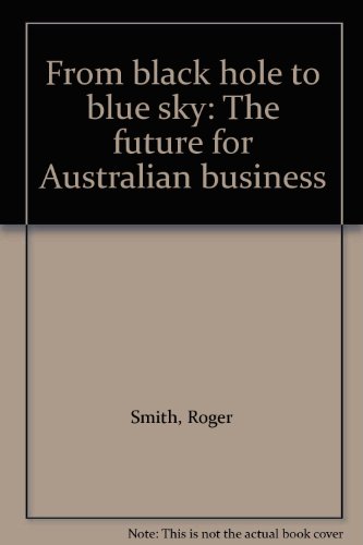 From black hole to blue sky: The future for Australian business (9780646104171) by Smith, Roger