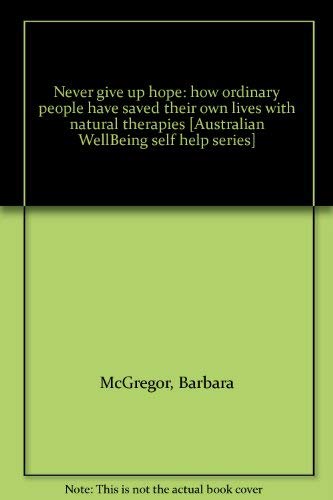 9780646136547: Never give up hope: how ordinary people have saved their own lives with natural therapies [Australian WellBeing self help series]