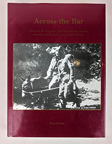 Stock image for Across the Bar - The Story of Simpson, the Man with the Donkey : Australia and Tyneside's Great Military Hero for sale by Barclay Books