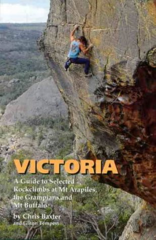 Victoria: a Guide to Selected Rockclimbs at Mt. Arapiles, the Grampians and Mt. Buffalo (9780646167305) by Chris Baxter; Glenn Tempest