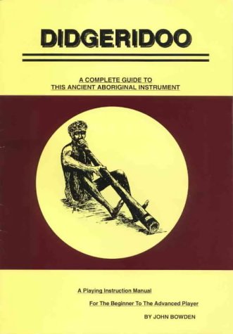 Didgeridoo: A complete guide to this ancient aboriginal instrument : a playing instruction manual for the beginner to the advanced player (9780646225869) by Bowden, John