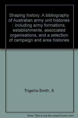 Imagen de archivo de Shaping history: A bibliography of Australian army unit histories : including army formations, establishments, associated organisations and a selection of campaign and area histories a la venta por Kisselburg Military Books