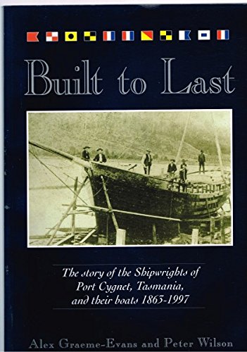 Built to Last the Story of the Shipwrights of Port Cygnet, Tasmania 1865 - 1997