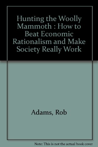 Hunting the Woolly Mammoth: How to Beat Economic Rationalism and Make Society Really Work