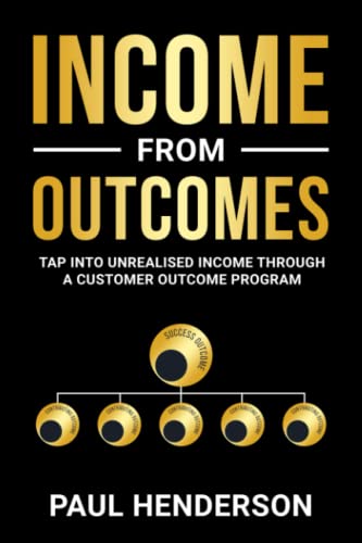 Beispielbild fr Income from Outcomes: Tap Into Unrealised Income from a Customer Outcome Program zum Verkauf von WorldofBooks