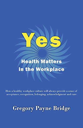 Imagen de archivo de Yes, Health Matters in the Workplace: How a healthy workplace culture will always provide a sense of acceptance, recognition, belonging, acknowledgement and care a la venta por Lucky's Textbooks