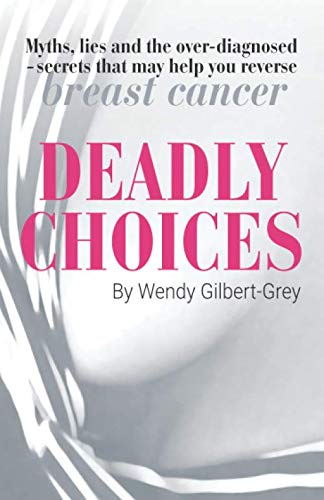 Stock image for Deadly Choices: Myths, lies and the over-diagnosed   secrets that may help you reverse breast cancer for sale by Revaluation Books