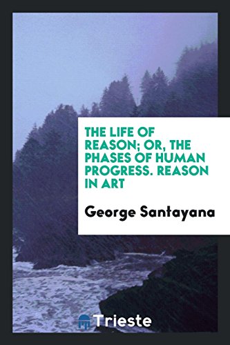 The life of reason; or, The phases of human progress. Reason in art - Santayana, George