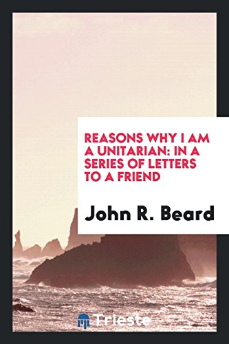 Stock image for Reasons Why I Am a Unitarian: In a Series of Letters to a Friend for sale by ThriftBooks-Atlanta