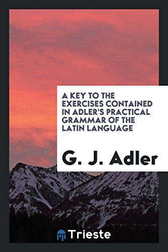 A Key to the Exercises Contained in Adler's Practical Grammar of the Latin Language (Paperback) - G J Adler