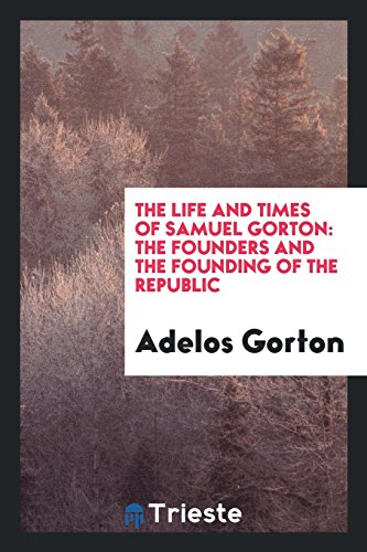 9780649032747: The Life and Times of Samuel Gorton: The Founders and the Founding of the Republic : a Section ...