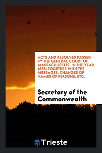 9780649036912: Acts and Resolves Passed by the General Court of Massachusetts, in the Year 1858: Together with the Messages, Changes of Names of Persons, Etc.