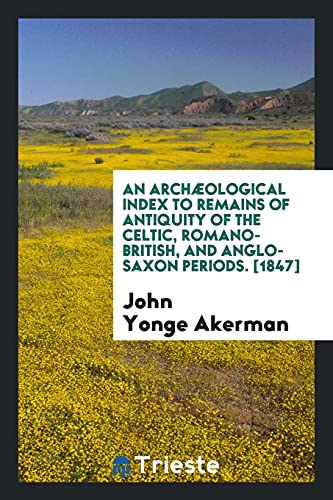 9780649052646: An Archological Index to Remains of Antiquity of the Celtic, Romano-British, and Anglo-Saxon Periods. [1847]