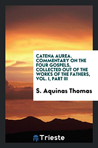 Catena aurea: commentary on the four Gospels, collected out of the works of the Fathers - Thomas Aquinas