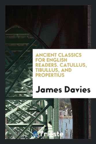 Ancient classics for English readers. Catullus, Tibullus, and Propertius - James Davies