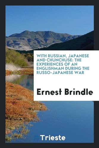With Russian, Japanese and Chunchuse: The Experiences of an Englishman During the Russo-Japanese War (Paperback) - Ernest Brindle